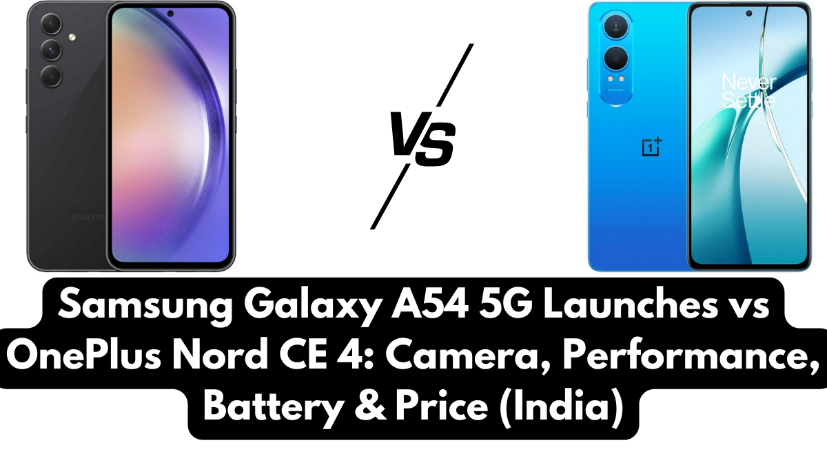 Samsung Galaxy A54 5G Launches vs OnePlus Nord CE 4: Camera, Performance, Battery & Price (India)