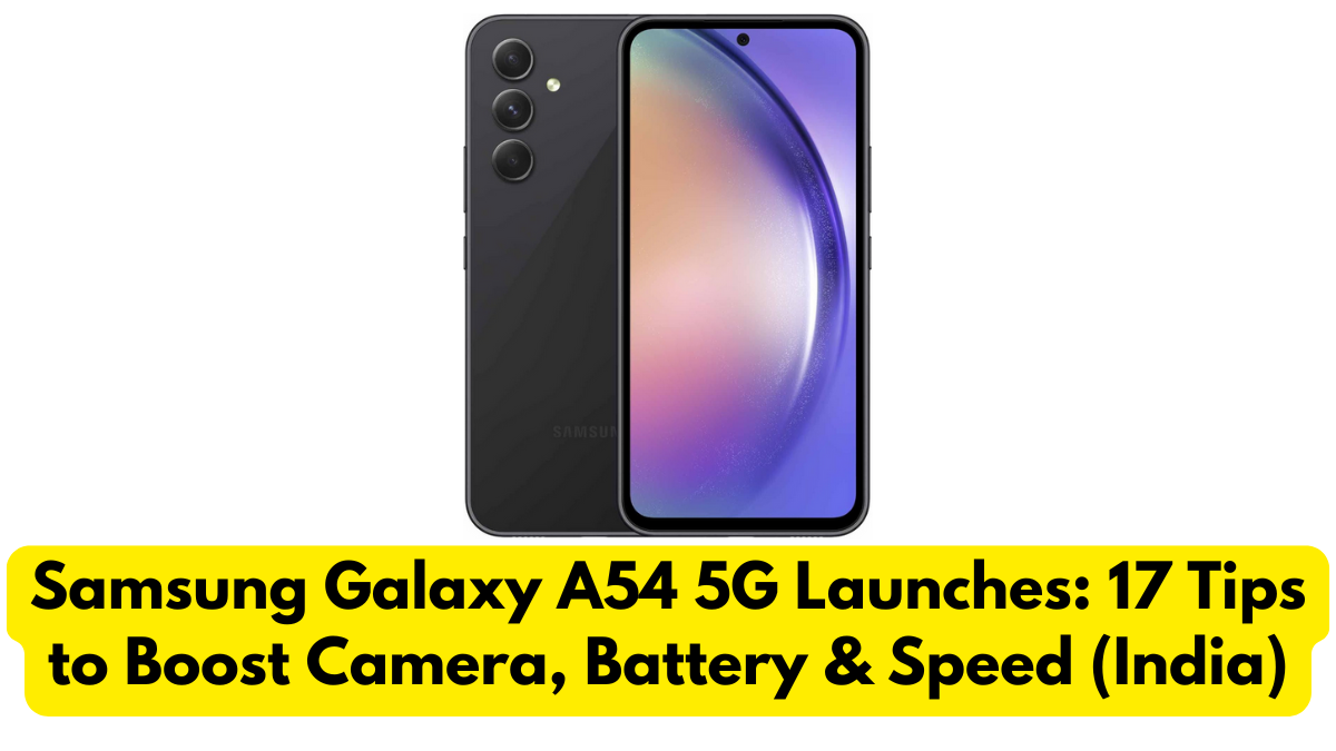 Samsung Galaxy A54 5G Launches: 17 Tips to Boost Camera, Battery & Speed (India)