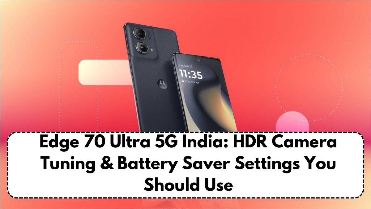 Edge 70 Ultra 5G India: HDR Camera Tuning & Battery Saver Settings You Should Use