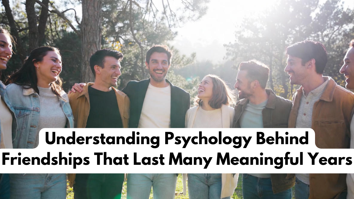 Understanding Psychology Behind Friendships That Last Many Meaningful Years