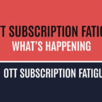 OTT Subscription Fatigue: What’s Happening?